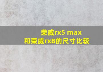 荣威rx5 max 和荣威rx8的尺寸比较